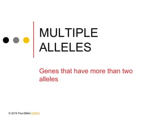MULTIPLE
ALLELES
Genes that have more than two
alleles
© 2016 Paul Billiet ODWS
 