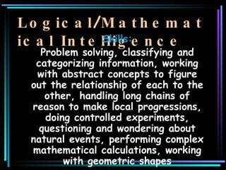 Logical / Mathematical Intelligence <ul><li>Skills:  </li></ul><ul><li>Problem solving, classifying and categorizing infor...
