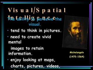 Visual/Spatial Intelligence <ul><li>The ability to perceive the visual. </li></ul><ul><li>tend to think in pictures. </li>...