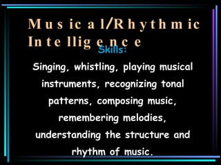 Musical / Rhythmic Intelligence <ul><li>Skills: Singing, whistling, playing musical instruments, recognizing tonal pattern...
