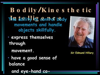 Bodily / Kinesthetic Intelligence <ul><li>The ability to control body movements and handle objects skillfully.   </li></ul...