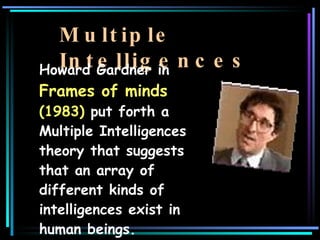 Multiple Intelligences <ul><li>Howard Gardner  in  Frames of minds  (1983)  put forth a Multiple Intelligences theory that...