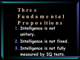 Three Fundamental Propositions <ul><li>Intelligence is not unitary. </li></ul><ul><li>Intelligence is not fixed. </li></ul...