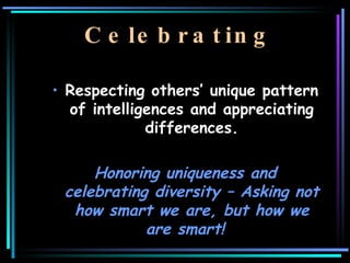 Celebrating <ul><li>Respecting others’ unique pattern of intelligences and appreciating differences. </li></ul><ul><li>Hon...