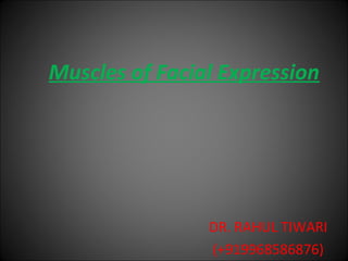 Muscles of Facial Expression 
DR. RAHUL TIWARI 
(+919968586876) 
 