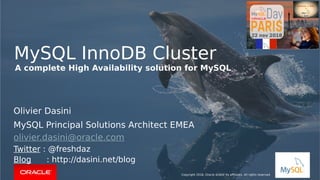 MySQL InnoDB Cluster
Copyright 2018, Oracle and/or its affiliates. All rights reserved
A complete High Availability solution for MySQL
Olivier Dasini
MySQL Principal Solutions Architect EMEA
olivier.dasini@oracle.com
Twitter : @freshdaz
Blog : http://dasini.net/blog
 