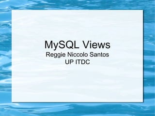 MySQL Views
Reggie Niccolo Santos
UP ITDC
 