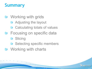 Summary

  Working with grids
    Adjusting the layout
    Calculating totals of values
  Focusing on specific data
    Slicing
    Selecting specific members
  Working with charts
 