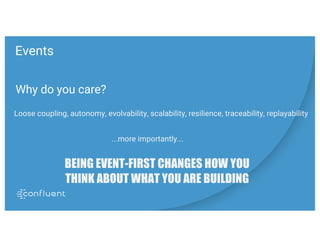 Events
Why do you care?
Loose coupling, autonomy, evolvability, scalability, resilience, traceability, replayability
BEING EVENT-FIRST CHANGES HOW YOU
THINK ABOUT WHAT YOU ARE BUILDING
...more importantly...
 