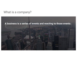 What is a company?
A business is a series of events and reacting to those events.
 