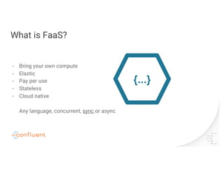 What is FaaS?
- Bring your own compute
- Elastic
- Pay per use
- Stateless
- Cloud native
Any language, concurrent, sync or async
{...}
 