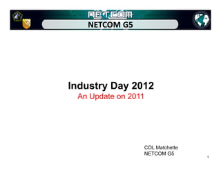 NETCOM G5




Industry Day 2012
 An Update on 2011




                 COL Matchette
                 NETCOM G5
                                 1
 