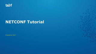NETCONF Tutorial
Presented by Tail-f
 