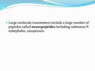 `
 Large-molecule transmitters include a large number of
peptides called neuropeptides including substance P,
enkephalin, vasopressin.
 
