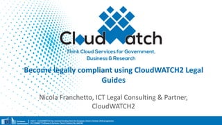 Become	legally	compliant	using	CloudWATCH2	Legal	
Guides
Nicola	Franchetto,	ICT	Legal	Consulting	&	Partner,	
CloudWATCH2	
 
