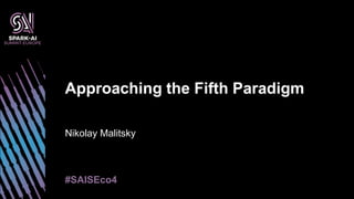 Nikolay Malitsky
Approaching the Fifth Paradigm
#SAISEco4
 