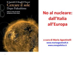 No al nucleare: dall’Italia all’Europa a cura di Mario Agostinelli  www.marioagostinelli.it   www.energiafelice.it   