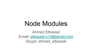 Node Modules
Ahmed Elbassel
Email: elbassel.n13@gmail.com
Skype: ahmed_elbassel
 