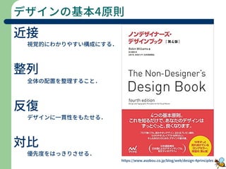デザインの基本4原則
近接
視覚的にわかりやすい構成にする．
整列
全体の配置を整理すること．
反復
デザインに一貫性をもたせる．
対比
優先度をはっきりさせる．
https://www.asobou.co.jp/blog/web/design-4principles
 