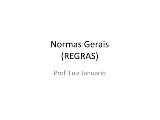 Normas Gerais
(REGRAS)
Prof. Luiz Januario
 