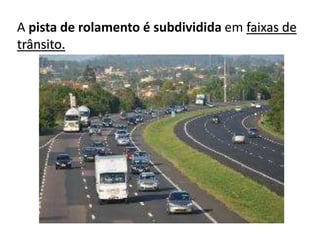 A pista de rolamento é subdividida em faixas de
trânsito.
 