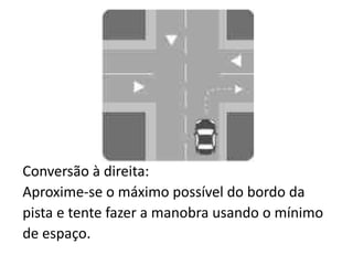 Conversão à direita:
Aproxime-se o máximo possível do bordo da
pista e tente fazer a manobra usando o mínimo
de espaço.
 