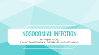 NOSOCOMIAL INFECTION
ARI NUSWANTORO
Jurusan Analis Kesehatan Poltekkes Kemenkes Pontianak
 