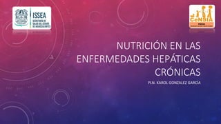 NUTRICIÓN EN LAS
ENFERMEDADES HEPÁTICAS
CRÓNICAS
PLN. KAROL GONZALEZ GARCÍA
 