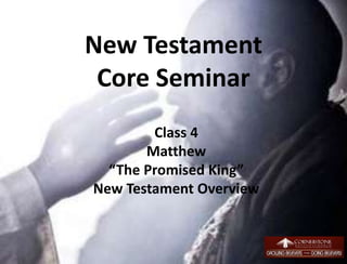 New Testament
Core Seminar
Class 4
Matthew
“The Promised King”
New Testament Overview
1
 