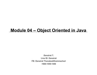 Module 04 – Object Oriented in Java
Danairat T.
Line ID: Danairat
FB: Danairat Thanabodithammachari
+668-1559-1446
 