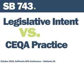 INNOVATION BY
SB743
LegislativeIntent
vs.
CEQAPractice
October 2015, California APA Conference – Oakland, CA
 