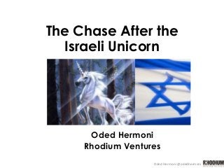 Oded Hermoni @odedhermoni
The Chase After the
Israeli Unicorn
Oded Hermoni
Rhodium Ventures
 