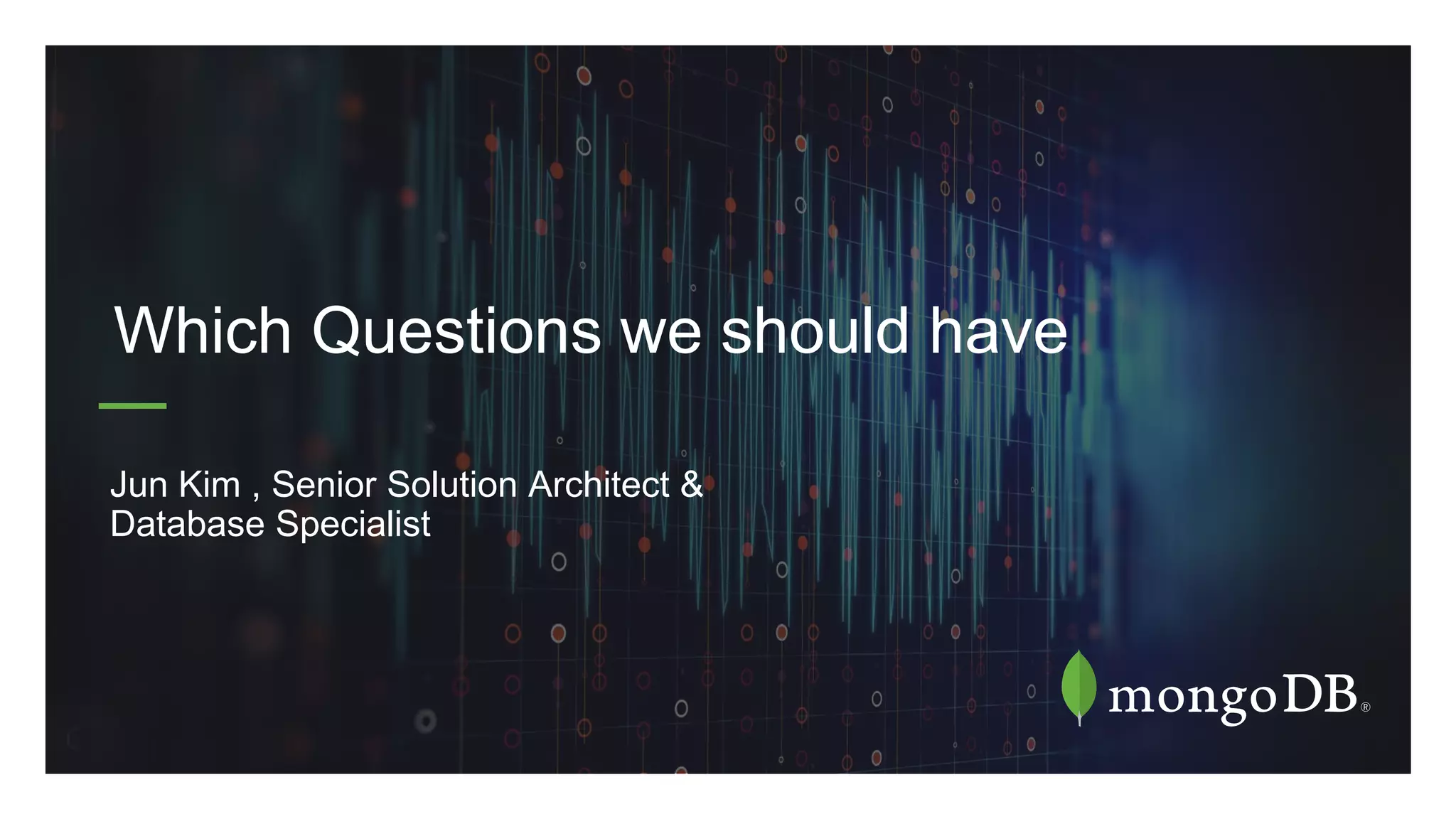 Jun Kim , Senior Solution Architect &
Database Specialist
Which Questions we should have
 
