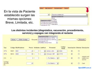 En la vista de Paciente
establecido surgen las
mismas opciones:
Breve, Limitada, etc.
Los distintos incidentes (diagnóstico, vacunación, procedimiento,
servicio) y copagos van integrando el reclamo
OpenEMR.com.ar
 