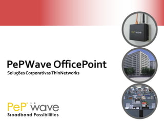 PePWave OfficePoint SoluçõesCorporativas ThinNetworks 