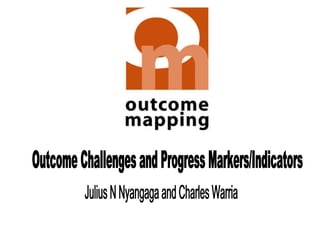 Outcome Challenges and Progress Markers/Indicators Julius N Nyangaga and Charles Warria 
