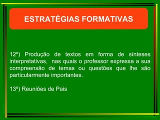12º) Produção de textos em forma de sínteses interpretativas,  nas quais o professor expressa a sua compreensão de temas ou questões que lhe são particularmente importantes. 13º) Reuniões de Pais ESTRATÉGIAS FORMATIVAS 