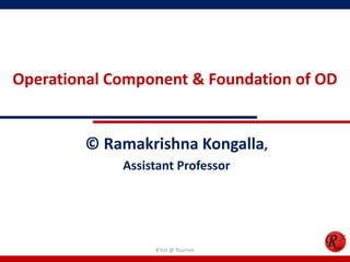 Operational Component & Foundation of OD


        © Ramakrishna Kongalla,
             Assistant Professor




                  R'tist @ Tourism
 