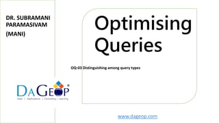 www.dageop.com
Optimising
Queries
®
OQ-03 Distinguishing among query types
DR. SUBRAMANI
PARAMASIVAM
(MANI)
 