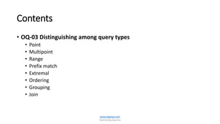 Contents
• OQ-03 Distinguishing among query types
• Point
• Multipoint
• Range
• Prefix match
• Extremal
• Ordering
• Grouping
• Join
www.dageop.com
Optimizing Queries
 