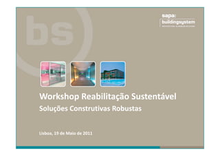 Workshop Reabilitação Sustentável 
Soluções Construtivas Robustas 


Lisboa, 19 de Maio de 2011 
 