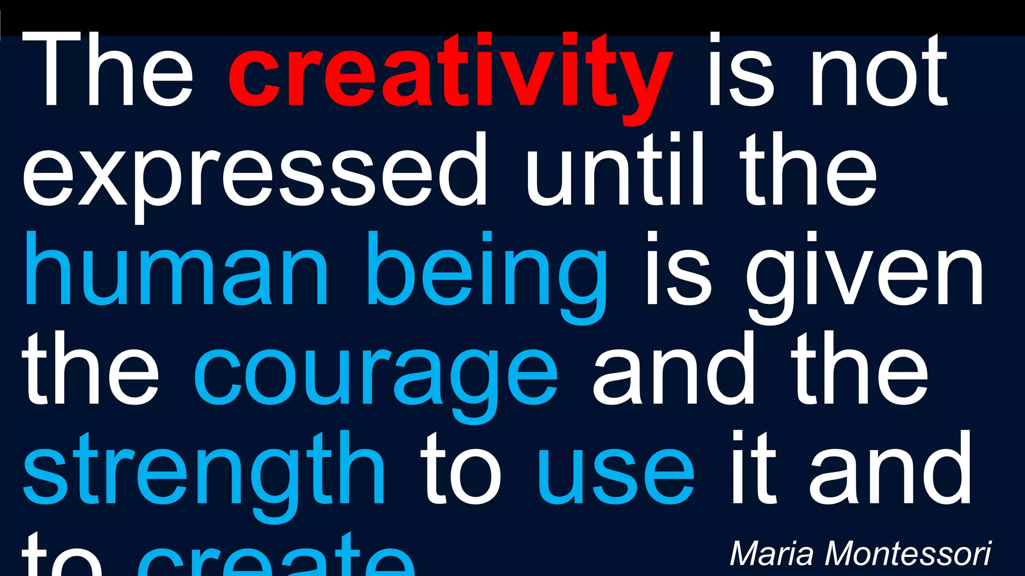 The creativity is not
expressed until the
human being is given
the courage and the
strength to use it and
Maria Montessori
 