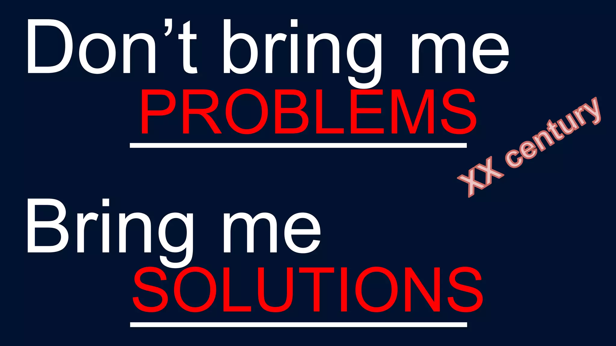 Don’t bring me
________
Bring me
________
PROBLEMS
SOLUTIONS
 