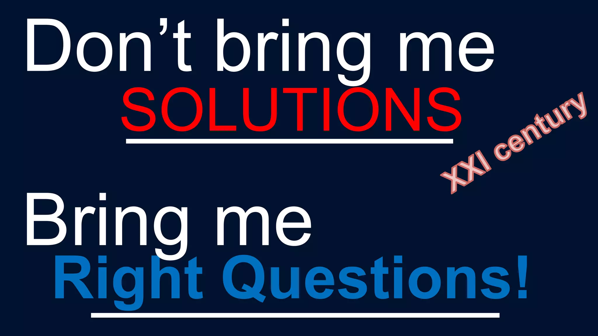 Right Questions!
Don’t bring me
________
Bring me
__________
SOLUTIONS
 