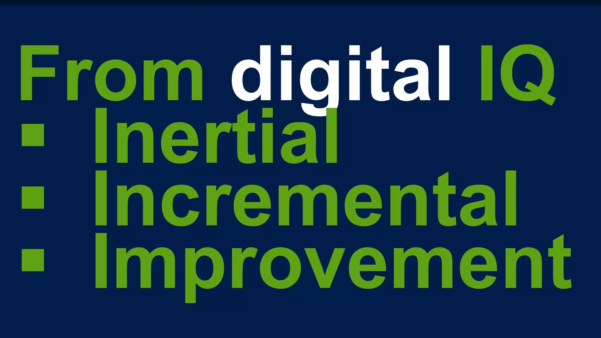 From digital IQ
§  Inertial
§  Incremental
§  Improvement
 