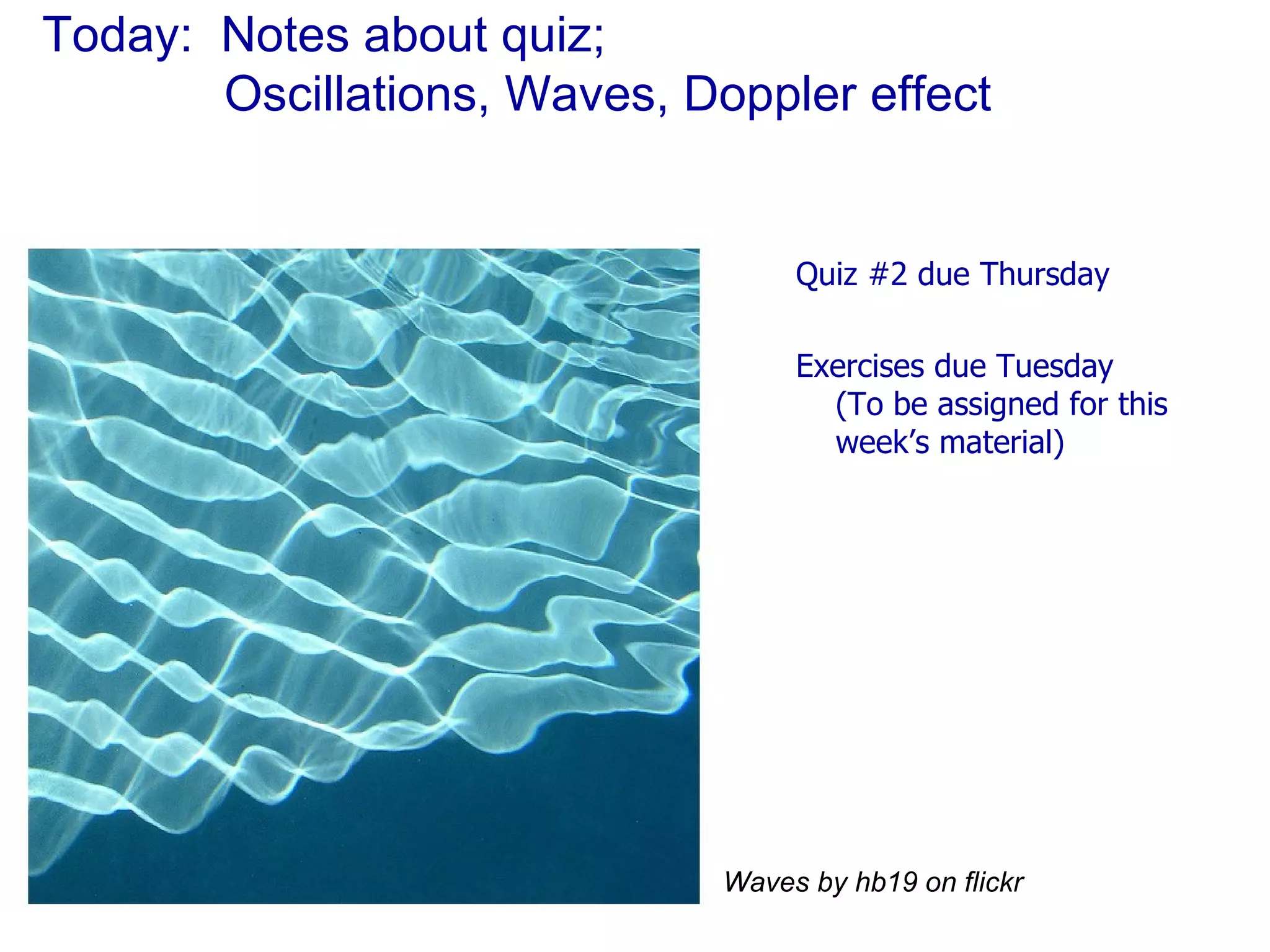 Today:  Notes about quiz;    Oscillations, Waves, Doppler effect Quiz #2 due Thursday Exercises due Tuesday (To be assigned for this week’s material) Waves by hb19 on flickr 