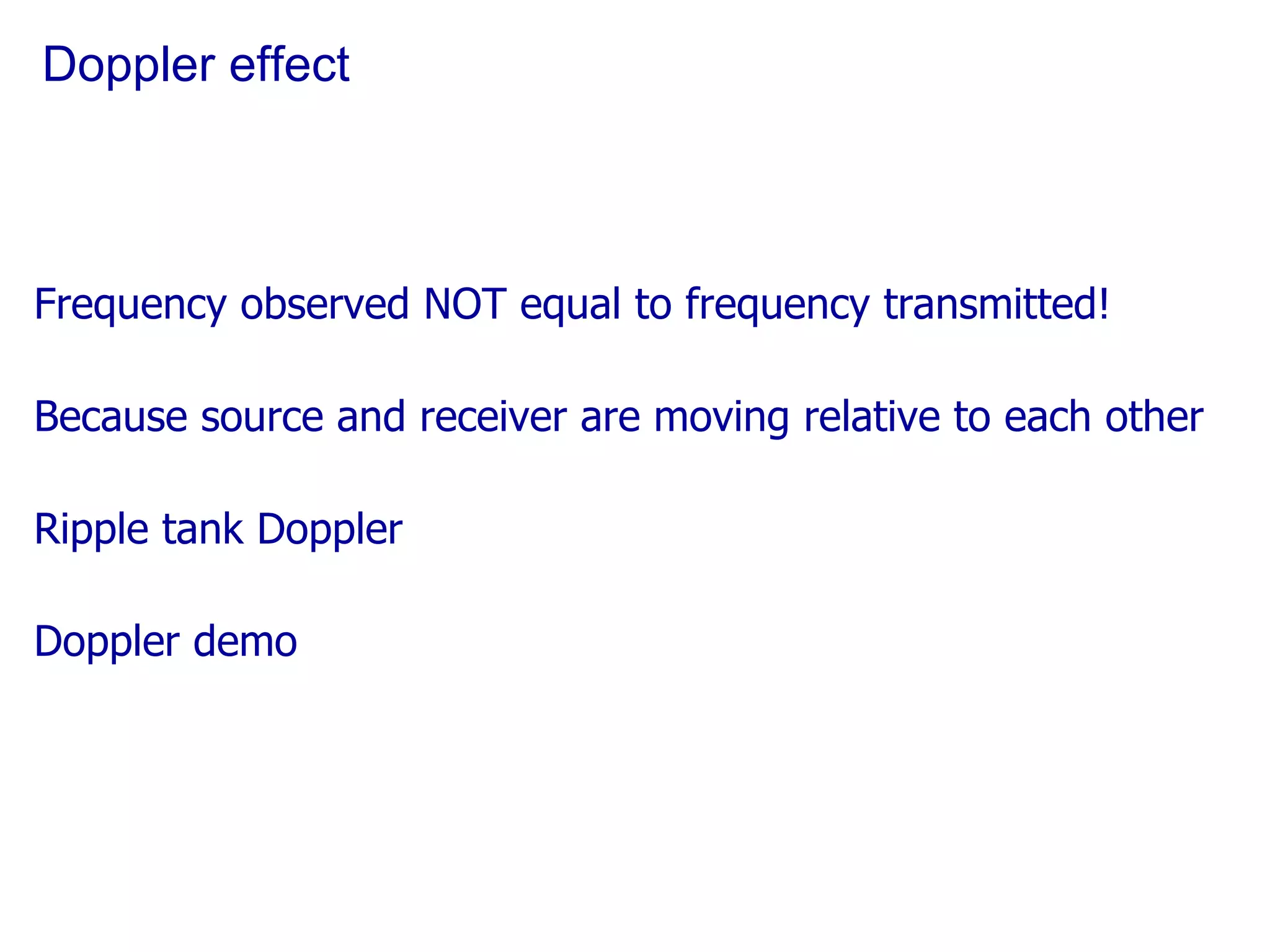 Doppler effect Frequency observed NOT equal to frequency transmitted! Because source and receiver are moving relative to each other Ripple tank Doppler Doppler demo 