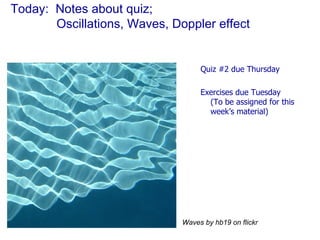Today:  Notes about quiz;    Oscillations, Waves, Doppler effect ,[object Object],[object Object],Waves by hb19 on flickr 