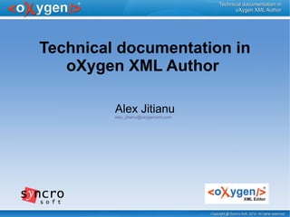 Copyright @ Syncro Soft, 2014. All rights reserved.Copyright @ Syncro Soft, 2014. All rights reserved.
Technical documentation inTechnical documentation in
oXygen XML AuthoroXygen XML Author
Technical documentation in
oXygen XML Author
alex_jitianu@oxygenxml.com
Alex Jitianu
 