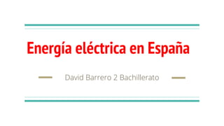 Energía eléctrica en España
David Barrero 2 Bachillerato
 